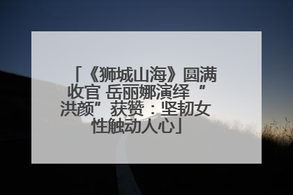 《狮城山海》圆满收官 岳丽娜演绎“洪颜”获赞：坚韧女性触动人心