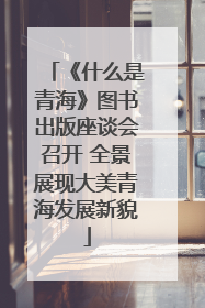 《什么是青海》图书出版座谈会召开 全景展现大美青海发展新貌