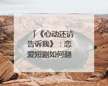 《心动还请告诉我》：恋爱短剧如何翻出“新花样”？｜微剧评