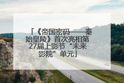 《帝国密码——秦始皇陵》首次亮相第27届上影节“未来影院”单元