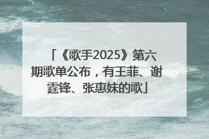 《歌手2025》第六期歌单公布，有王菲、谢霆锋、张惠妹的歌