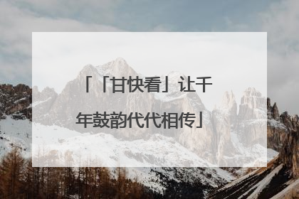 「甘快看」让千年鼓韵代代相传
