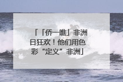 「侨一瞧」非洲日狂欢！他们用色彩“定义”非洲