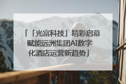 「光富科技」精彩启幕 赋能远洲集团AI数字化酒店运营新趋势