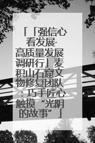 「强信心 看发展·高质量发展调研行」麦积山石窟文物修复团队：巧手匠心触摸“光阴的故事”