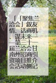 「聚焦兰洽会」叙友情、话商机、谋未来——第三十一届兰洽会甘南州招商引资项目推介会活动侧记