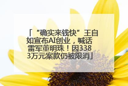 “确实来钱快”王自如宣布AI创业，喊话雷军董明珠！因3383万元案款仍被限消