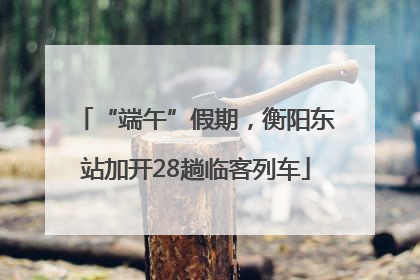 “端午”假期，衡阳东站加开28趟临客列车