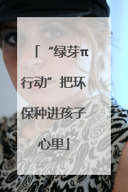 “绿芽π行动”把环保种进孩子心里