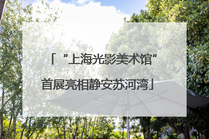 “上海光影美术馆”首展亮相静安苏河湾