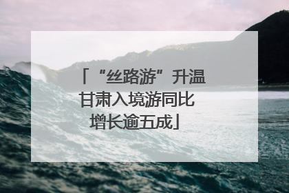 “丝路游”升温 甘肃入境游同比增长逾五成