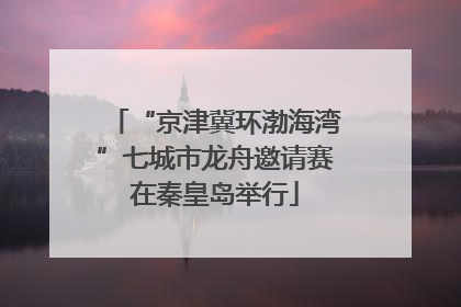 “京津冀环渤海湾”七城市龙舟邀请赛在秦皇岛举行