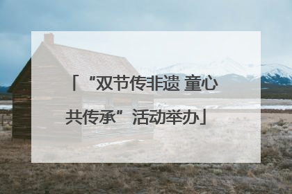 “双节传非遗 童心共传承”活动举办