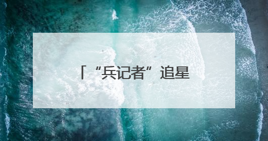 “兵记者”追星《军中之母》作者来到集训现场