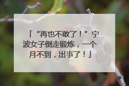 “再也不敢了！”宁波女子倒走锻炼，一个月不到，出事了！