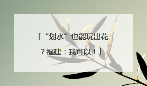 “划水”也能玩出花？福建：我可以！