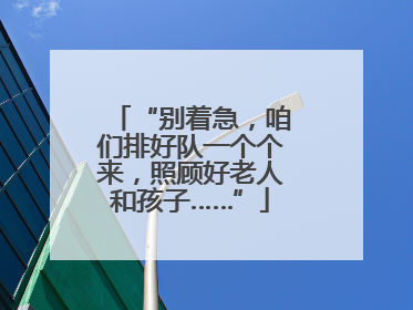 “别着急，咱们排好队一个个来，照顾好老人和孩子……”