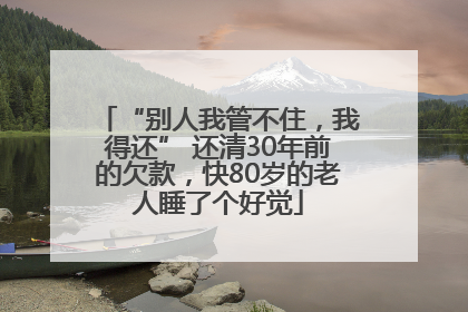“别人我管不住，我得还” 还清30年前的欠款，快80岁的老人睡了个好觉
