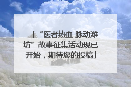 “医者热血 脉动潍坊”故事征集活动现已开始，期待您的投稿