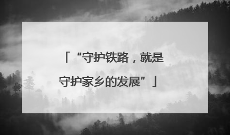 “守护铁路，就是守护家乡的发展”
