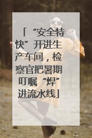 “安全特快”开进生产车间，检察官把暑期叮嘱“焊”进流水线