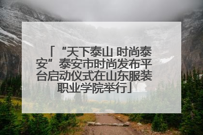 “天下泰山 时尚泰安”泰安市时尚发布平台启动仪式在山东服装职业学院举行
