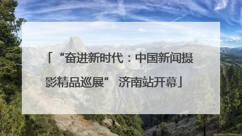“奋进新时代：中国新闻摄影精品巡展” 济南站开幕