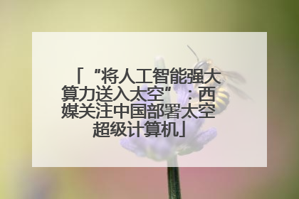 “将人工智能强大算力送入太空”：西媒关注中国部署太空超级计算机