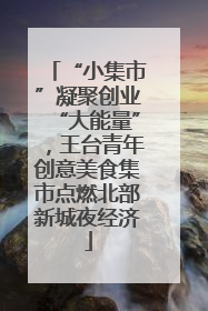 “小集市”凝聚创业“大能量”，王台青年创意美食集市点燃北部新城夜经济