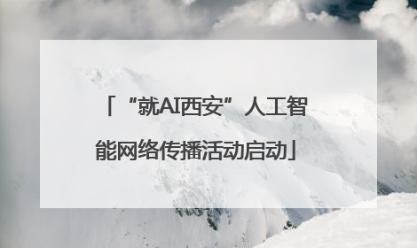 “就AI西安”人工智能网络传播活动启动