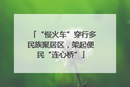 “慢火车”穿行多民族聚居区，架起便民“连心桥”