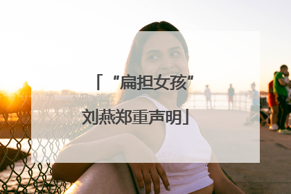 “扁担女孩”刘燕郑重声明
