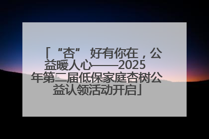 “杏” 好有你在，公益暖人心——2025 年第二届低保家庭杏树公益认领活动开启
