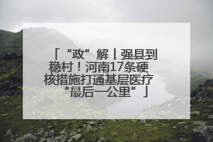 “政”解丨强县到稳村！河南17条硬核措施打通基层医疗“最后一公里”