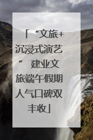 “文旅+沉浸式演艺” 建业文旅端午假期人气口碑双丰收