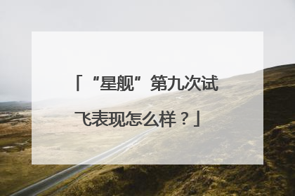 “星舰”第九次试飞表现怎么样？