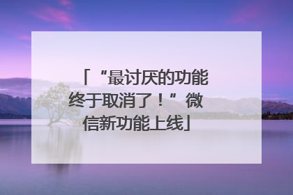 “最讨厌的功能终于取消了！”微信新功能上线