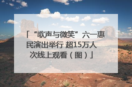 “歌声与微笑”六一惠民演出举行 超15万人次线上观看（图）