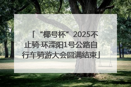 “椰号杯”2025不止骑·环溧阳1号公路自行车骑游大会圆满结束
