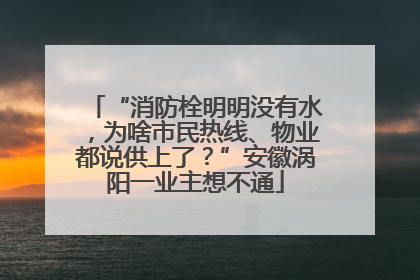 “消防栓明明没有水，为啥市民热线、物业都说供上了？”安徽涡阳一业主想不通
