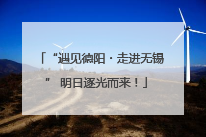 “遇见德阳・走进无锡” 明日逐光而来！