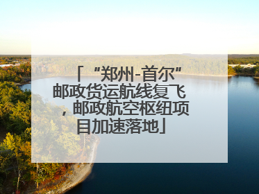 “郑州-首尔”邮政货运航线复飞，邮政航空枢纽项目加速落地
