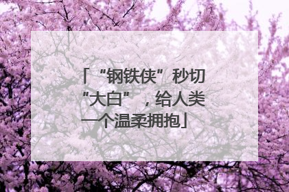“钢铁侠”秒切“大白”，给人类一个温柔拥抱