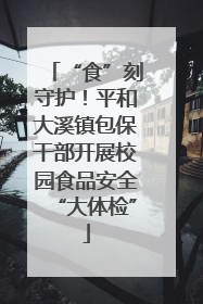 “食”刻守护！平和大溪镇包保干部开展校园食品安全“大体检”