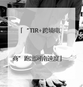 “TIR+跨境电商”跑出河南速度