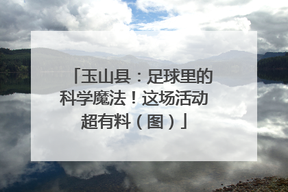 玉山县：足球里的科学魔法！这场活动超有料（图）
