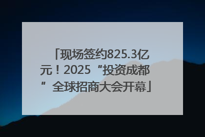 现场签约825.3亿元！2025“投资成都”全球招商大会开幕