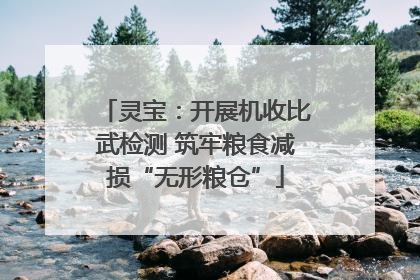 灵宝：开展机收比武检测 筑牢粮食减损“无形粮仓”