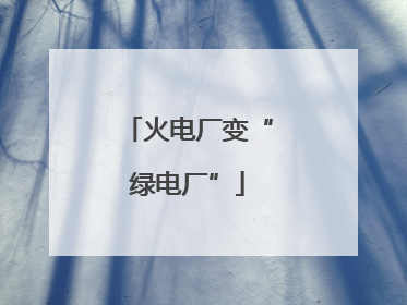 火电厂变“绿电厂”