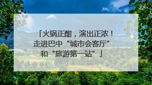 火锅正酣，演出正浓！走进巴中“城市会客厅”和“旅游第一站”